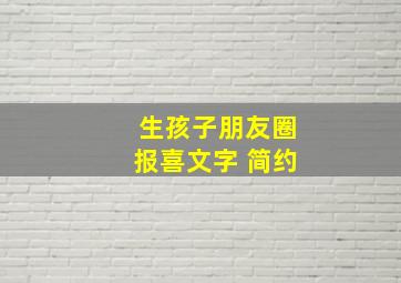 生孩子朋友圈报喜文字 简约